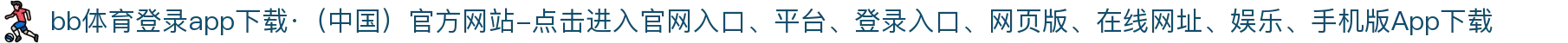 bb体育登录app下载·（中国）官方网站-点击进入